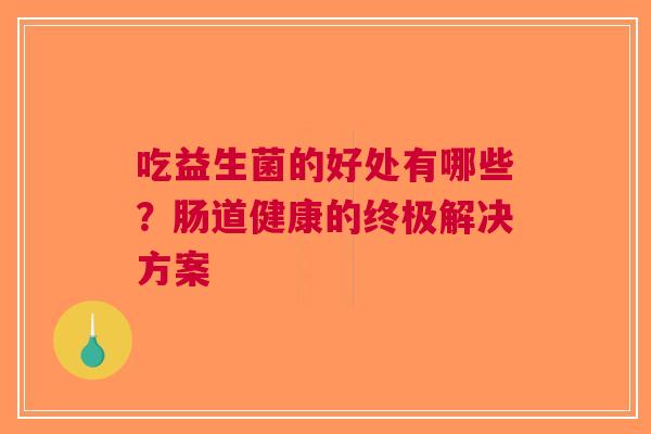 吃益生菌的好处有哪些?肠道健康的终极解决方案