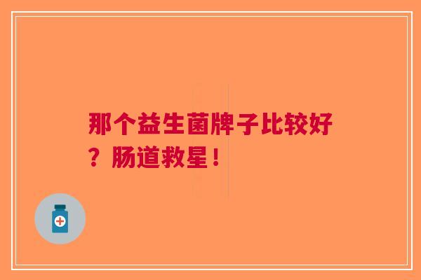 那个益生菌牌子比较好？肠道救星！