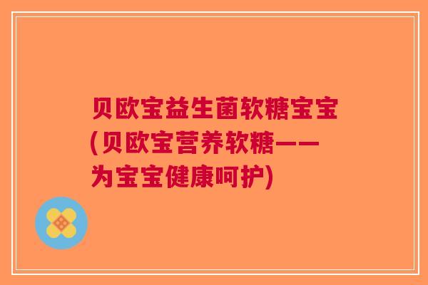 贝欧宝益生菌软糖宝宝(贝欧宝营养软糖——为宝宝健康呵护)