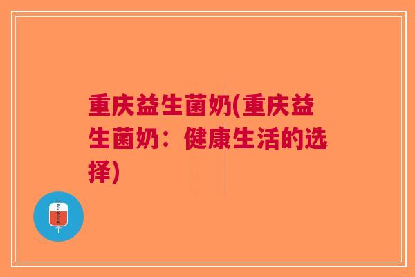 重庆益生菌奶(重庆益生菌奶:健康生活的选择)