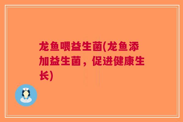 龙鱼喂益生菌(龙鱼添加益生菌,促进健康生长) 龙鱼喂益生菌(龙鱼添加益生菌,促进健康生长)