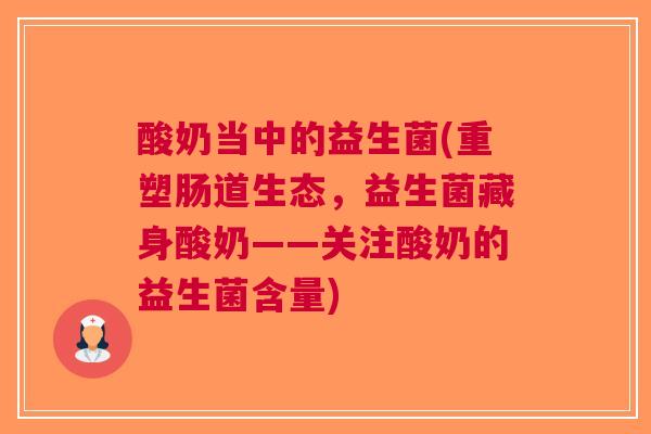 酸奶当中的益生菌(重塑肠道生态,益生菌藏身酸奶——关注酸奶的益生菌含量) 酸奶当中的益生菌(重塑肠道生态,益生菌藏身酸奶——关注酸奶的益生菌含量)