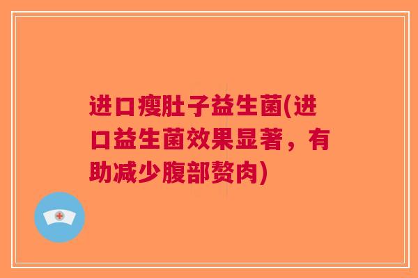 进口瘦肚子益生菌(进口益生菌效果显著，有助减少腹部赘肉)