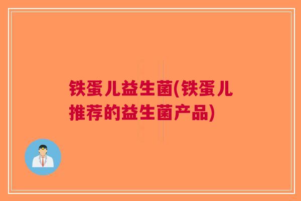 铁蛋儿益生菌(铁蛋儿推荐的益生菌产品)