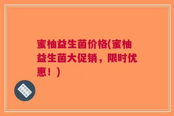 蜜柚益生菌价格(蜜柚益生菌大促销，限时优惠！)