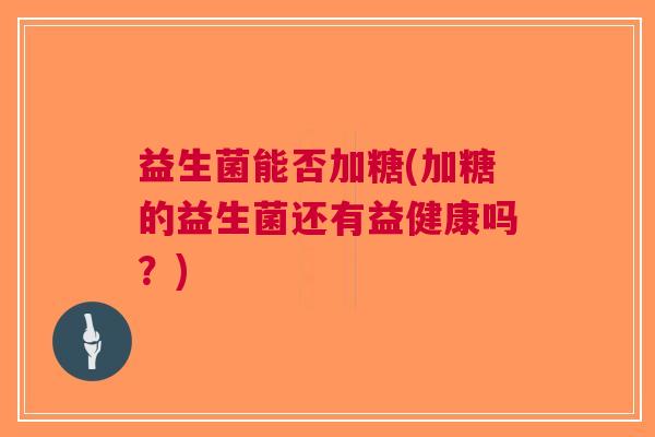 益生菌能否加糖(加糖的益生菌还有益健康吗？)