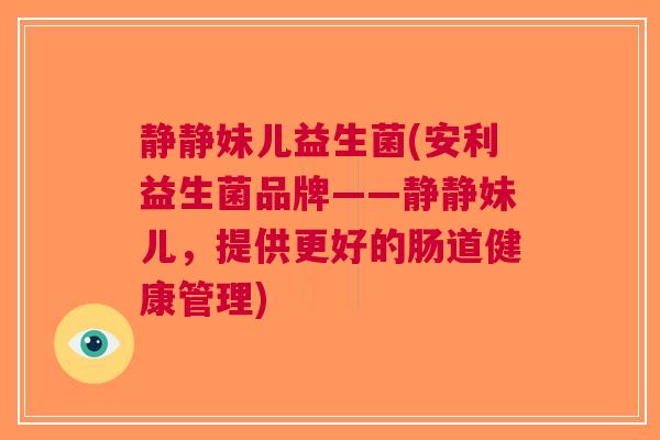 静静妹儿益生菌(安利益生菌品牌——静静妹儿,提供更好的肠道健康管理)