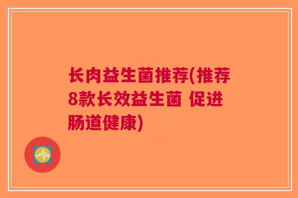 长肉益生菌推荐(推荐8款长效益生菌 促进肠道健康) 长肉益生菌推荐(推荐8款长效益生菌 促进肠道健康)