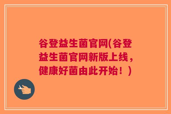 谷登益生菌官网(谷登益生菌官网新版上线,健康好菌由此开始!)