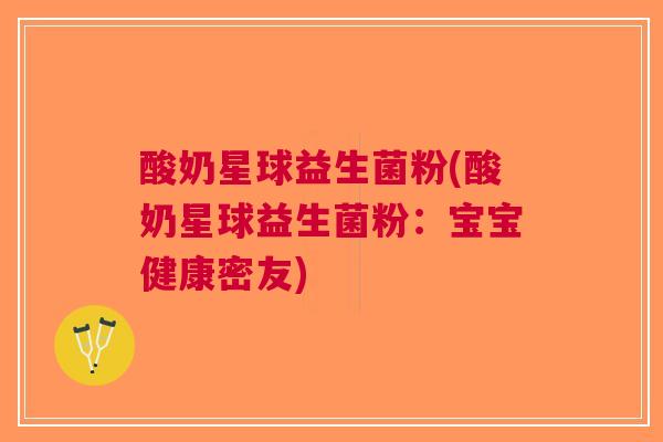 酸奶星球益生菌粉(酸奶星球益生菌粉：宝宝健康密友)