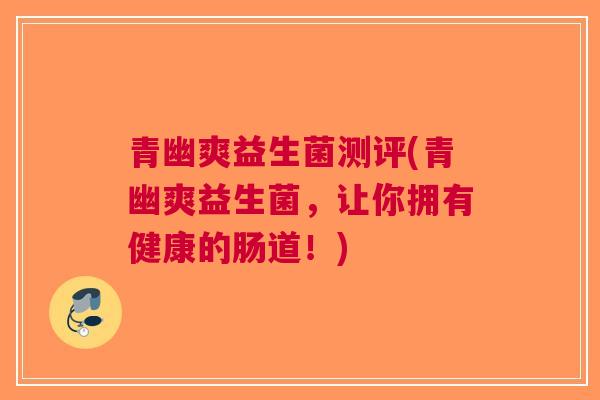 青幽爽益生菌测评(青幽爽益生菌,让你拥有健康的肠道!)
