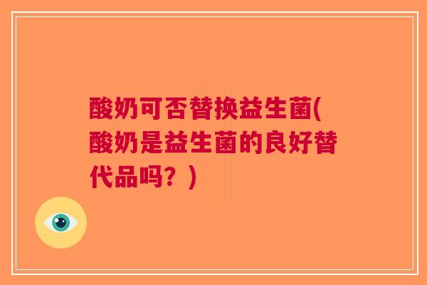 酸奶可否替换益生菌(酸奶是益生菌的良好替代品吗?)