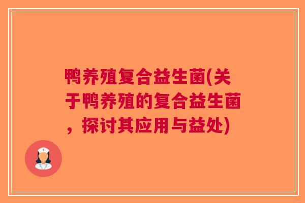 鸭养殖复合益生菌(关于鸭养殖的复合益生菌,探讨其应用与益处)