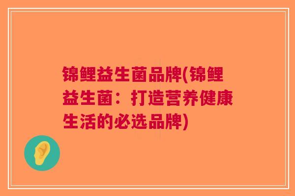 锦鲤益生菌品牌(锦鲤益生菌:打造营养健康生活的必选品牌)