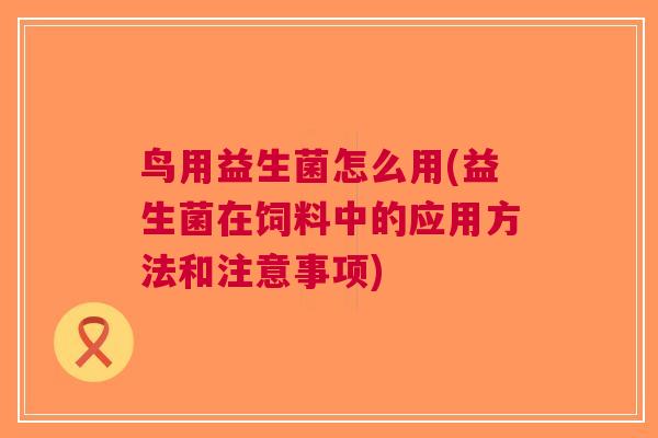 鸟用益生菌怎么用(益生菌在饲料中的应用方法和注意事项)