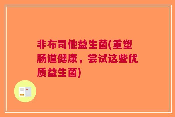 非布司他益生菌(重塑肠道健康，尝试这些优质益生菌)