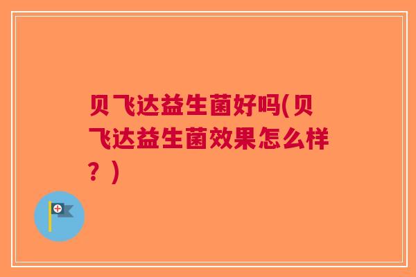 贝飞达益生菌好吗(贝飞达益生菌效果怎么样?)
