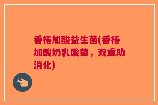 香椿加酸益生菌(香椿加酸奶乳酸菌,双重助消化)