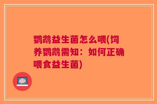鹦鹉益生菌怎么喂(饲养鹦鹉需知:如何正确喂食益生菌) 鹦鹉益生菌怎么喂(饲养鹦鹉需知:如何正确喂食益生菌)