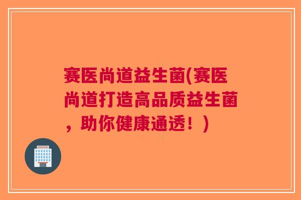赛医尚道益生菌(赛医尚道打造高品质益生菌，助你健康通透！)