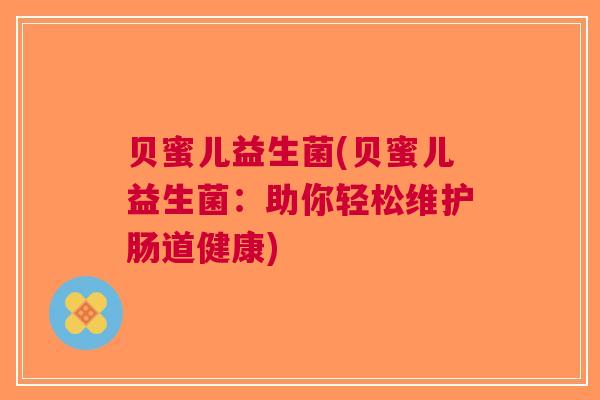 贝蜜儿益生菌(贝蜜儿益生菌：助你轻松维护肠道健康)