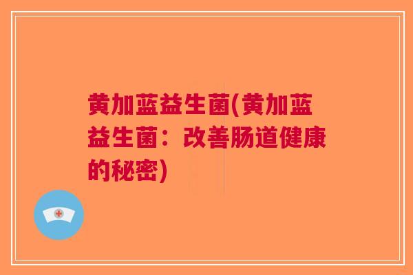 黄加蓝益生菌(黄加蓝益生菌:改善肠道健康的秘密)