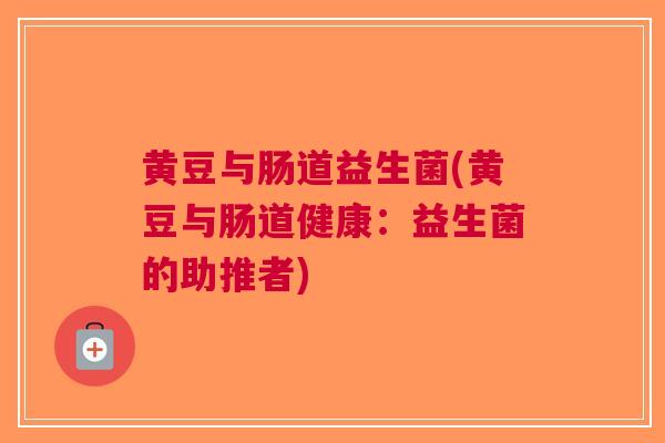 黄豆与肠道益生菌(黄豆与肠道健康:益生菌的助推者) 黄豆与肠道益生菌(黄豆与肠道健康:益生菌的助推者)