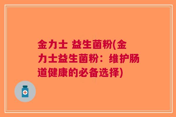 金力士 益生菌粉(金力士益生菌粉：维护肠道健康的必备选择)