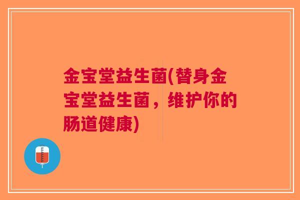 金宝堂益生菌(替身金宝堂益生菌，维护你的肠道健康)