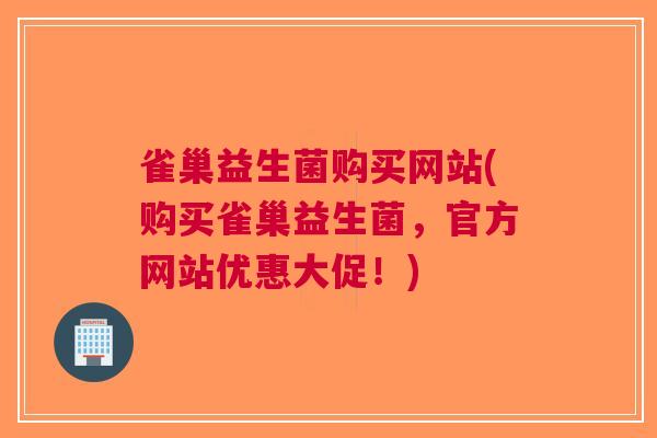 雀巢益生菌购买网站(购买雀巢益生菌，官方网站优惠大促！)