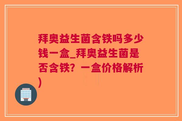 拜奥益生菌含铁吗多少钱一盒_拜奥益生菌是否含铁？一盒价格解析)