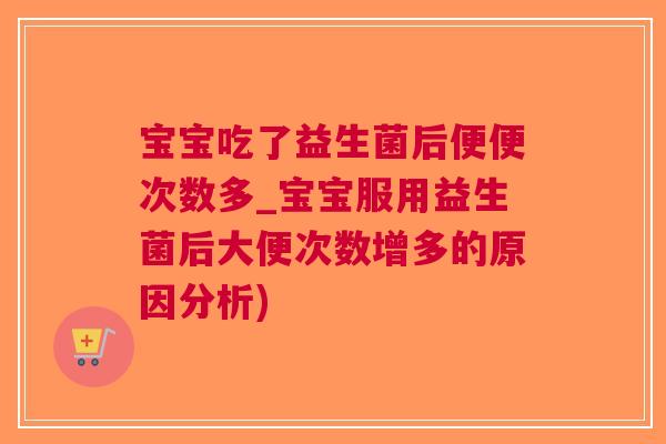 宝宝吃了益生菌后便便次数多_宝宝服用益生菌后大便次数增多的原因分析)