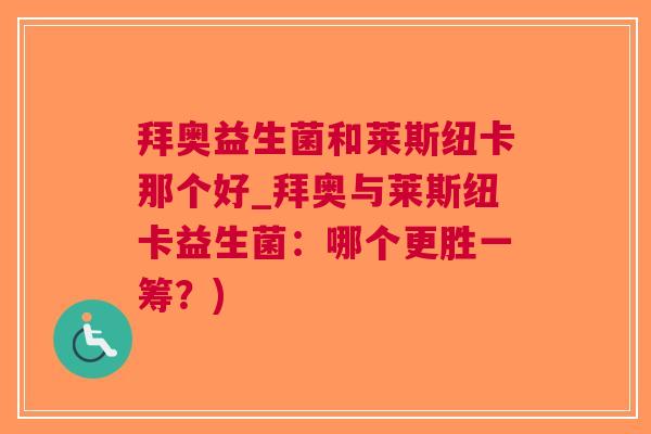 拜奥益生菌和莱斯纽卡那个好_拜奥与莱斯纽卡益生菌:哪个更胜一筹?) 拜奥益生菌和莱斯纽卡那个好_拜奥与莱斯纽卡益生菌:哪个更胜一筹?)