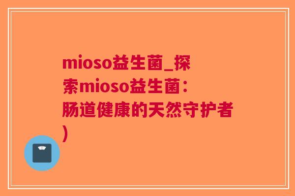 mioso益生菌_探索mioso益生菌：肠道健康的天然守护者)