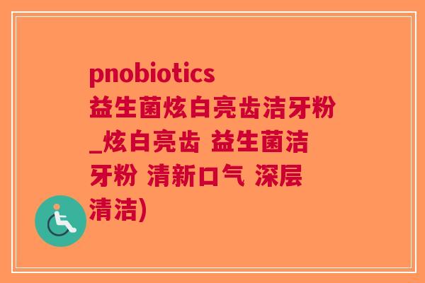 pnobiotics益生菌炫白亮齿洁牙粉_炫白亮齿 益生菌洁牙粉 清新口气 深层清洁)