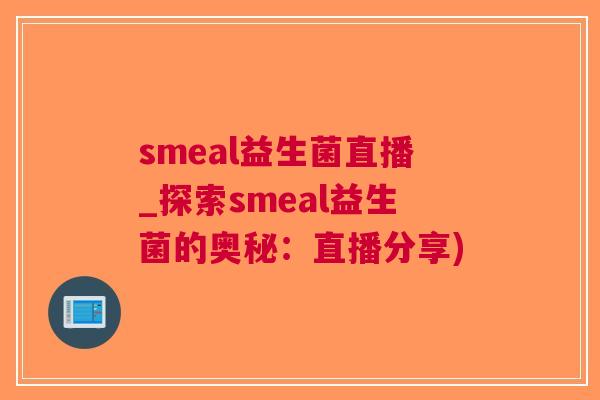 smeal益生菌直播_探索smeal益生菌的奥秘:直播分享)