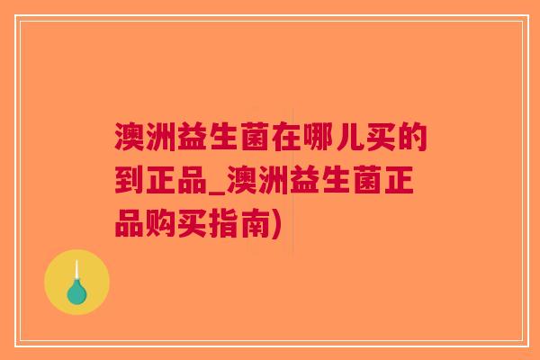 澳洲益生菌在哪儿买的到正品_澳洲益生菌正品购买指南) 澳洲益生菌在哪儿买的到正品_澳洲益生菌正品购买指南)