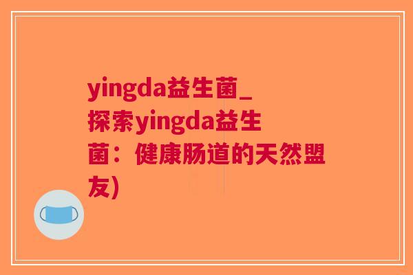 yingda益生菌_探索yingda益生菌:健康肠道的天然盟友) yingda益生菌_探索yingda益生菌:健康肠道的天然盟友)