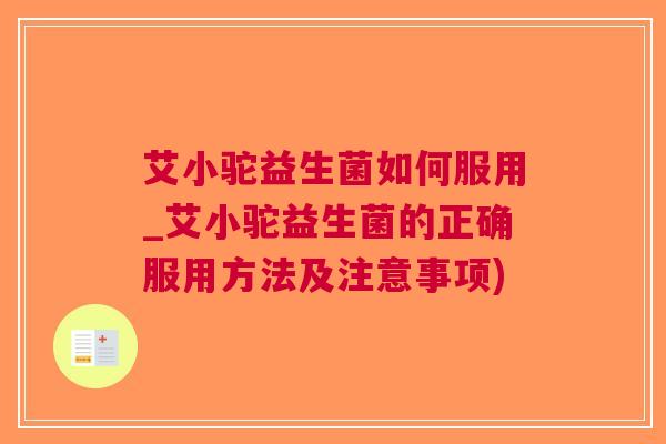 艾小驼益生菌如何服用_艾小驼益生菌的正确服用方法及注意事项) 艾小驼益生菌如何服用_艾小驼益生菌的正确服用方法及注意事项)