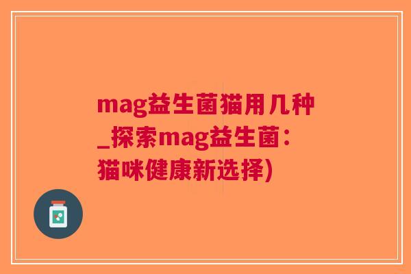 mag益生菌猫用几种_探索mag益生菌:猫咪健康新选择)