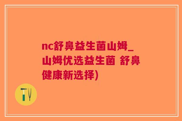 nc舒鼻益生菌山姆_山姆优选益生菌 舒鼻健康新选择) nc舒鼻益生菌山姆_山姆优选益生菌 舒鼻健康新选择)