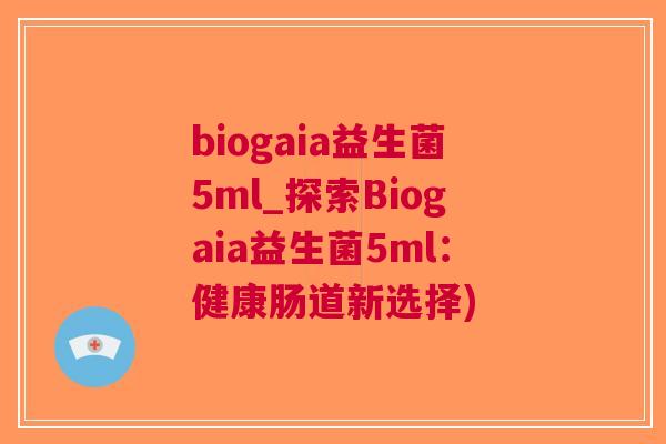 biogaia益生菌5ml_探索Biogaia益生菌5ml：健康肠道新选择)