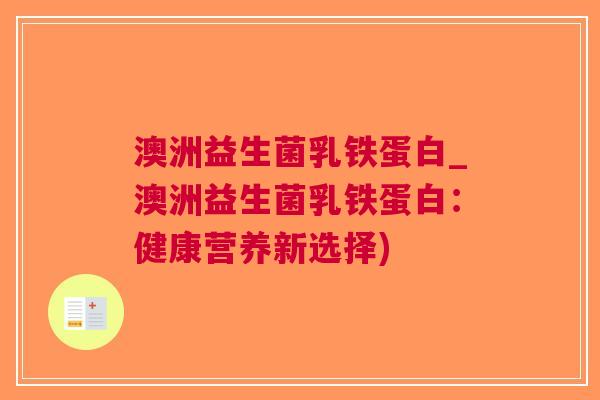 澳洲益生菌乳铁蛋白_澳洲益生菌乳铁蛋白:健康营养新选择) 澳洲益生菌乳铁蛋白_澳洲益生菌乳铁蛋白:健康营养新选择)
