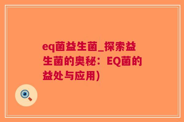 eq菌益生菌_探索益生菌的奥秘：EQ菌的益处与应用)