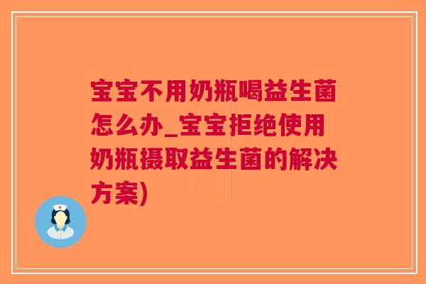 宝宝不用奶瓶喝益生菌怎么办_宝宝拒绝使用奶瓶摄取益生菌的解决方案)