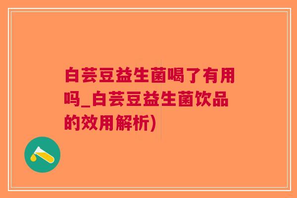 白芸豆益生菌喝了有用吗_白芸豆益生菌饮品的效用解析)