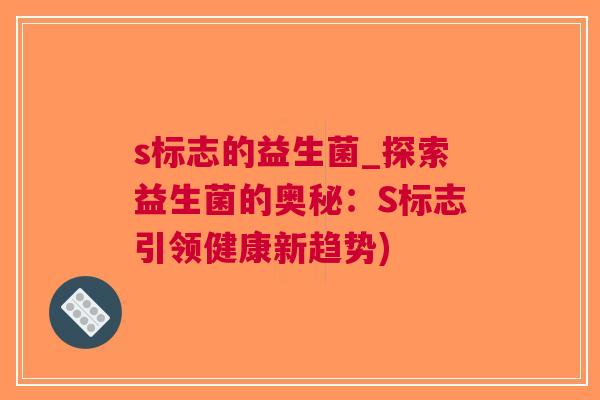 s标志的益生菌_探索益生菌的奥秘:S标志引领健康新趋势) s标志的益生菌_探索益生菌的奥秘:S标志引领健康新趋势)