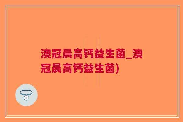澳冠晨高钙益生菌_澳冠晨高钙益生菌)