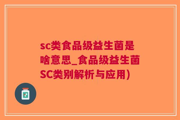 sc类食品级益生菌是啥意思_食品级益生菌SC类别解析与应用)