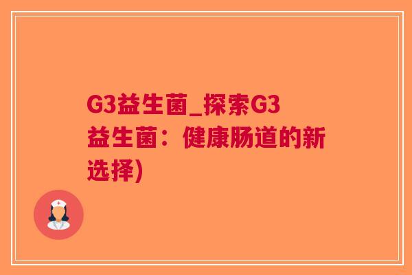 G3益生菌_探索G3益生菌:健康肠道的新选择) G3益生菌_探索G3益生菌:健康肠道的新选择)